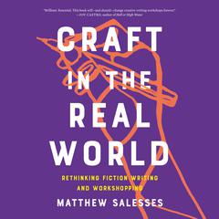 Craft in the Real World: Rethinking Fiction Writing and Workshopping Audiobook, by Matthew Salesses