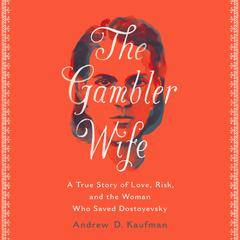 The Gambler Wife: A True Story of Love, Risk, and the Woman Who Saved Dostoyevsky Audiobook, by Andrew D. Kaufman