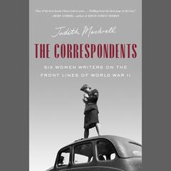 The Correspondents: Six Women Writers on the Front Lines of World War II Audiobook, by Judith Mackrell