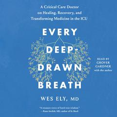 Every Deep-Drawn Breath: A Critical Care Doctor on Healing, Recovery, and Transforming Medicine in the ICU Audiobook, by Wes Ely