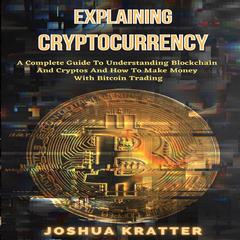 Explaining Cryptocurrency: A Complete Guide To Understanding Blockchain And Cryptos And How To Make Money With Bitcoin Trading Audiobook, by Joshua Kratter