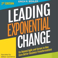 Leading Exponential Change: Go Beyond Agile and Scrum to Run Even Better Business Transformations: Go Beyond Agile and Scrum to Run Even Better Business Transformations  Audiobook, by Erich R. Bühler