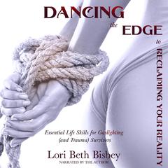 Dancing the Edge To Reclaiming Your Reality: Essential Life Skills for Gaslighting (and Trauma) Survivors Audiobook, by Lori Beth Bisbey