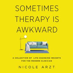 Sometimes Therapy Is Awkward: A Collection of Life-Changing Insights for the Modern Clinician  Audiobook, by Nicole Arzt