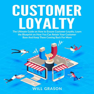 Customer Loyalty: The Ultimate Guide on How to Ensure Customer Loyalty, Learn the Blueprint on How You Can Retain Your Customer Base And Keep Them Coming Back For More  Audiobook, by Will Grason