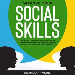 Improve Your Social Skills: Boost Your Confidence, Improve Assertive Communication Skills, and Develop Everyday Habits to Read, Influence and Win People Audiobook, by Richard Hawkins
