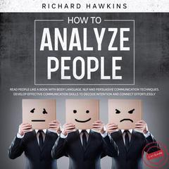 How to Analyze People - 2 in 1 Bundle: Read People Like a Book With Body Language, NLP and Persuasive Communication Techniques. Develop Effective Communication Skills to Decode Intention and Connect Effortlessly Audiobook, by Richard Hawkins