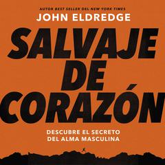 Salvaje de corazón, Edición ampliada: Descubramos el secreto del alma masculina Audiobook, by John Eldredge