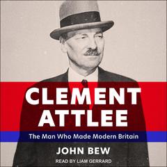 Clement Attlee: The Man Who Made Modern Britain Audiobook, by John Bew