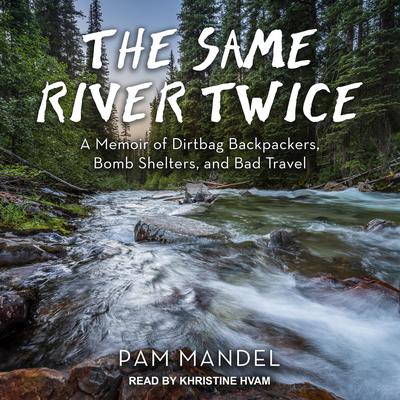The Same River Twice: A Memoir of Dirtbag Backpackers, Bomb Shelters, and Bad Travel Audiobook, by Pam Mandel