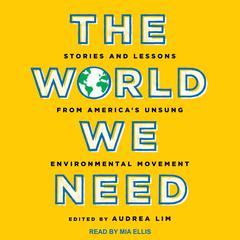 The World We Need: Stories and Lessons from America’s Unsung Environmental Movement Audiobook, by Audrea Lim