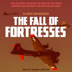 The Fall of Fortresses: The Classic Account of One of the Most Daring and Deadly Air Battles of WWII Audiobook, by Elmer Bendiner