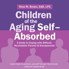 Children of the Aging Self-Absorbed: A Guide to Coping with Difficult, Narcissistic Parents and Grandparents Audiobook, by Nina W. Brown
