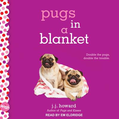 Pugs in a Blanket: A Wish Novel Audiobook, by J.J. Howard