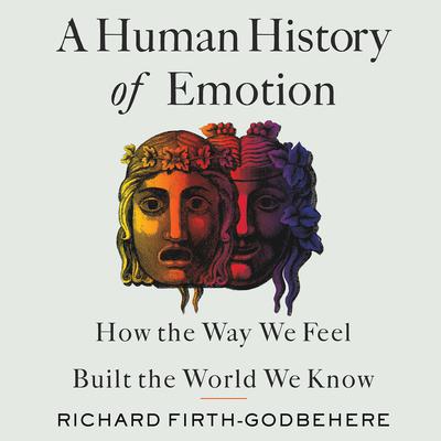 A Human History of Emotion: How the Way We Feel Built the World We Know Audiobook, by Richard Firth-Godbehere