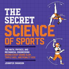 The Secret Science of Sports: The Math, Physics, and Mechanical Engineering Behind Every Grand Slam, Triple Axel, and Penalty Kick Audiobook, by Jennifer Swanson