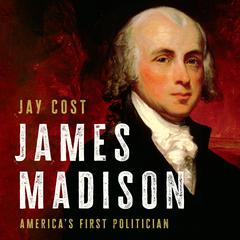 James Madison: America's First Politician Audiobook, by Jay Cost