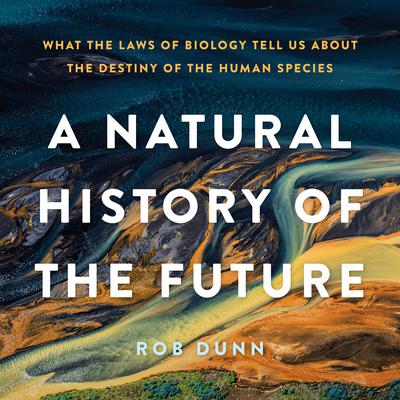 A Natural History of the Future: What the Laws of Biology Tell Us about the Destiny of the Human Species Audiobook, by Rob Dunn
