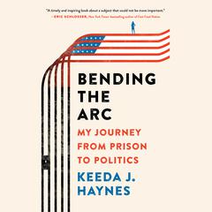 Bending the Arc: My Journey from Prison to Politics Audiobook, by Keeda J. Haynes