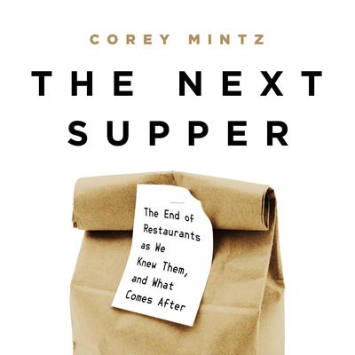 The Next Supper: The End of Restaurants as We Knew Them, and What Comes After Audiobook, by Corey Mintz