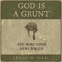 God Is a Grunt: And More Good News for GIs Audiobook, by Logan M Isaac
