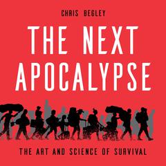 The Next Apocalypse: The Art and Science of Survival Audiobook, by Chris Begley
