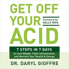 Get Off Your Acid: 7 Steps in 7 Days to Lose Weight, Fight Inflammation, and Reclaim Your Health and Energy Audiobook, by Daryl Gioffre