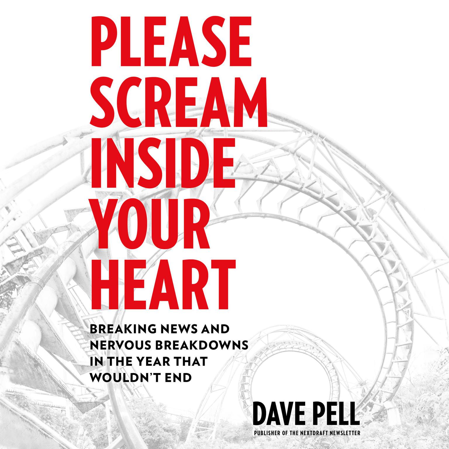 Please Scream inside Your Heart: Breaking News and Nervous Breakdowns in the Year That Wouldnt End Audiobook, by Dave Pell