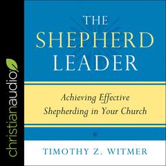 The Shepherd Leader: Achieving Effective Shepherding in Your Church Audiobook, by Timothy Z. Witmer