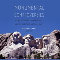 Monumental Controversies: Mount Rushmore, Four Presidents, and the Quest for National Unity Audiobook, by Harriet F. Senie
