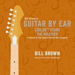 Couldn't Stand the Weather: A lesson on the style of Stevie Ray Vaughan Audiobook, by Bill Brown