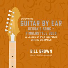 Debra's Song – Fingerstyle Solo: A lesson on the fingerstyle solo by Bill Brown Audiobook, by Bill Brown