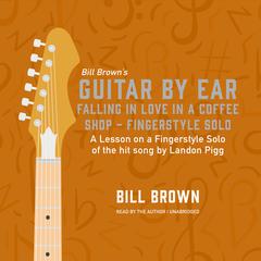 Falling in Love in a Coffee Shop – Fingerstyle Solo: A lesson on a fingerstyle solo of the hit song by Landon Pigg Audiobook, by Bill Brown