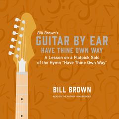 Have Thine Own Way: A lesson on a flatpick solo of the hymn “Have Thine Own Way” Audiobook, by Bill Brown