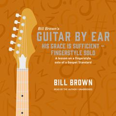 His Grace is Sufficient – fingerstyle solo: A lesson on a fingerstyle solo of a Gospel Standard Audiobook, by Bill Brown