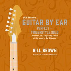 Perfect – Fingerstyle Solo: A lesson on a fingerstyle solo of the song by Ed Sheeran Audiobook, by Bill Brown