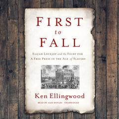 First to Fall: Elijah Lovejoy and the Fight for a Free Press in the Age of Slavery Audiobook, by Ken Ellingwood