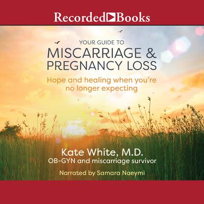 Your Guide to Miscarriage and Pregnancy Loss: Hope and Healing When Youre No Longer Expecting Audiobook, by Kate White