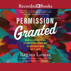 Permission Granted: Kickass Strategies to Bootstrap Your Way to Unconditional Self-Love Audiobook, by Regina Louise