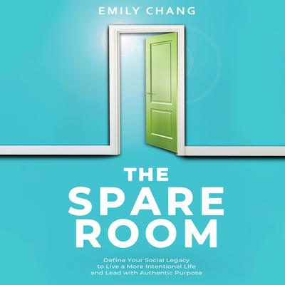 The Spare Room: Define Your Social Legacy to Live a More Intentional Life and Lead with Authentic Purpose Audiobook, by Emily Chang