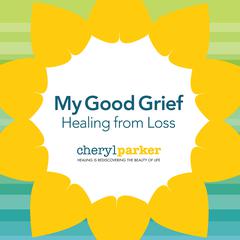 My Good Grief: Healing from Loss Audiobook, by Cheryl Parker