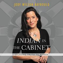 ''Indian'' in the Cabinet: Speaking Truth to Power Audiobook, by Jody Wilson-Raybould