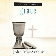 The Truth About Grace Audiobook, by John MacArthur