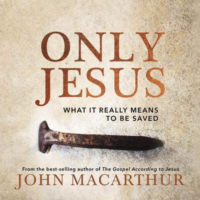 Only Jesus: What It Really Means to Be Saved Audiobook, by John MacArthur