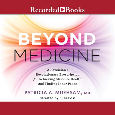 Beyond Medicine: A Physicians Revolutionary Prescription for Achieving Absolute Health and Finding Inner Peace Audiobook, by Patricia A. Muehsam