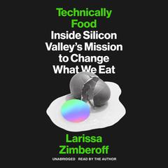 Technically Food: Inside Silicon Valley’s Mission to Change What We Eat Audiobook, by Larissa Zimberoff