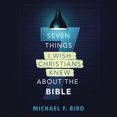Seven Things I Wish Christians Knew about the Bible Audiobook, by Michael F. Bird