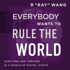 Everybody Wants to Rule the World: Surviving and Thriving in a World of Digital Giants Audiobook, by R “Ray” Wang