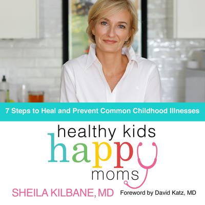 Healthy Kids, Happy Moms: 7 Steps to Heal and Prevent Common Childhood Illness Audiobook, by Sheila Kilbane