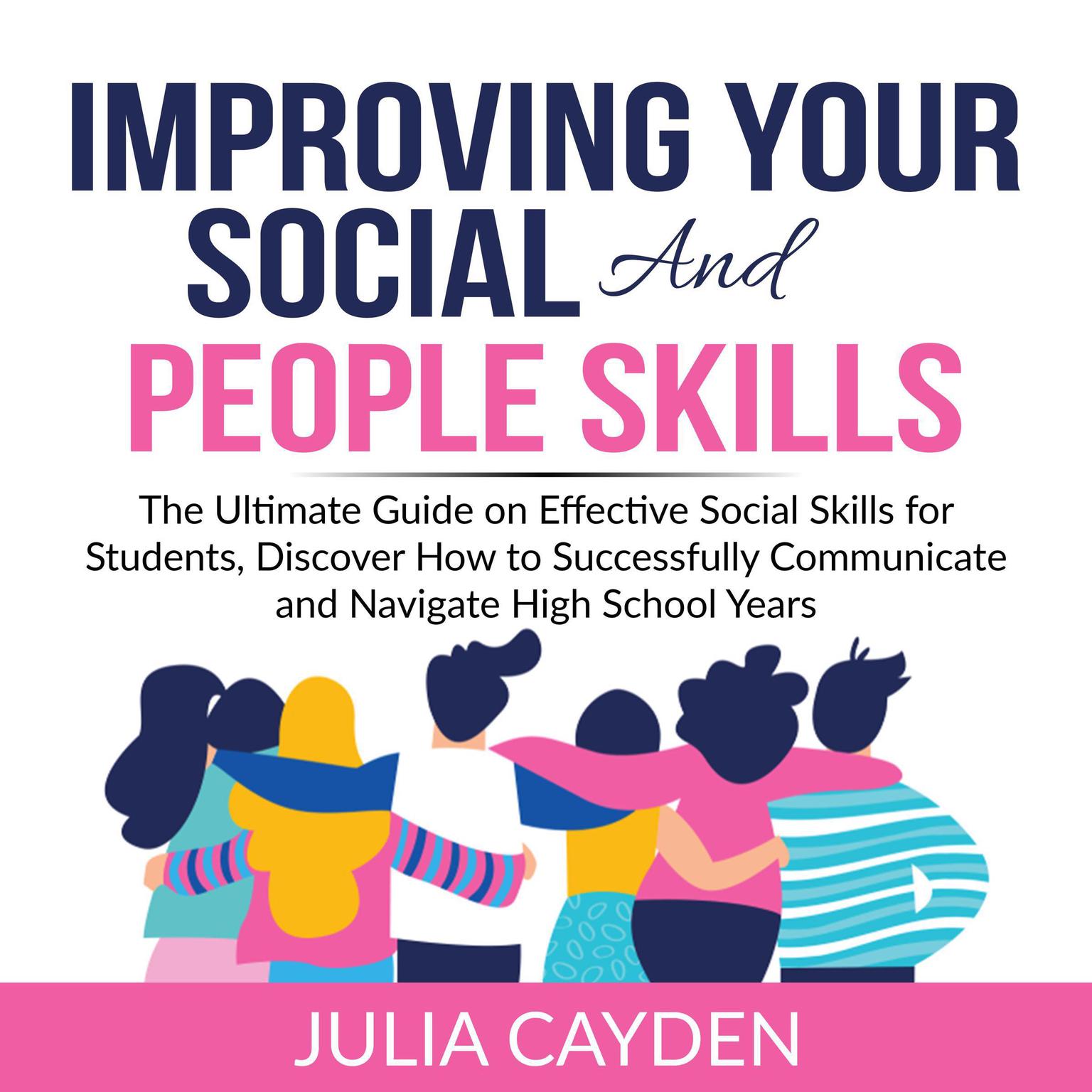 Improving Your Social and People Skills: The Ultimate Guide on Effective Social Skills for Students, Discover How to Successfully Communicate and Navigate High School Years  Audiobook, by Julia Cayden